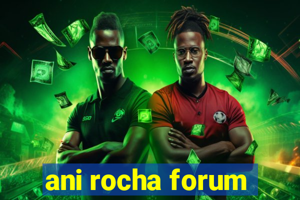 ani rocha forum